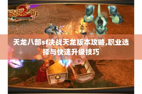 天龙八部sf决战天龙版本攻略,职业选择与快速升级技巧