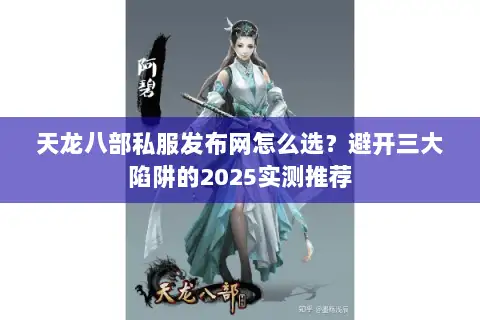 天龙八部私服发布网怎么选?避开三大陷阱的2025实测推荐 天龙八部私服发布网怎么选?避开三大陷阱的2025实测推荐