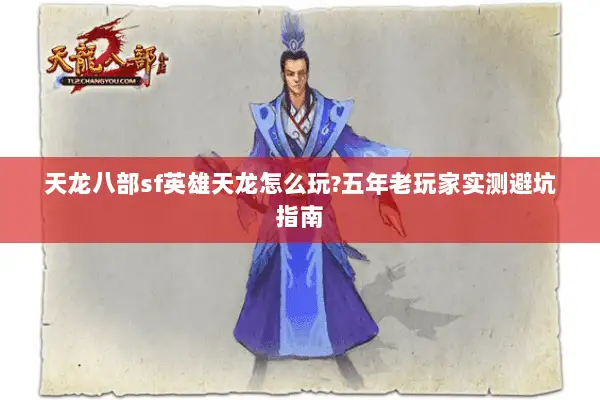 天龙八部sf英雄天龙怎么玩?五年老玩家实测避坑指南 天龙八部sf英雄天龙怎么玩?五年老玩家实测避坑指南