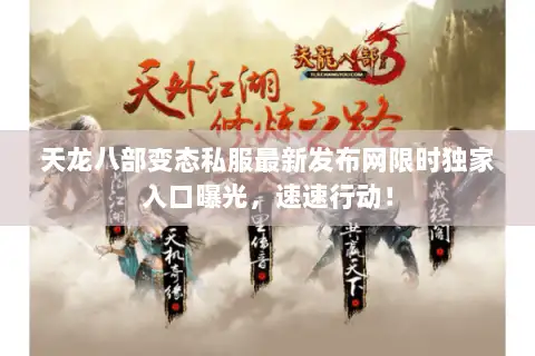 天龙八部变态私服最新发布网限时独家入口曝光，速速行动！