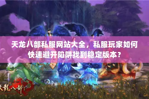 天龙八部私服网站大全，私服玩家如何快速避开陷阱找到稳定版本？