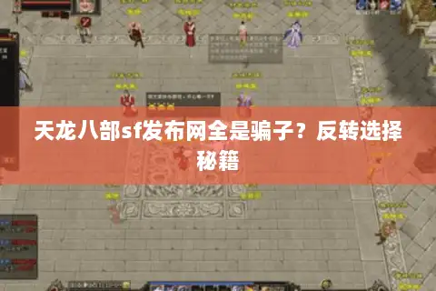 天龙八部sf发布网全是骗子？反转选择秘籍