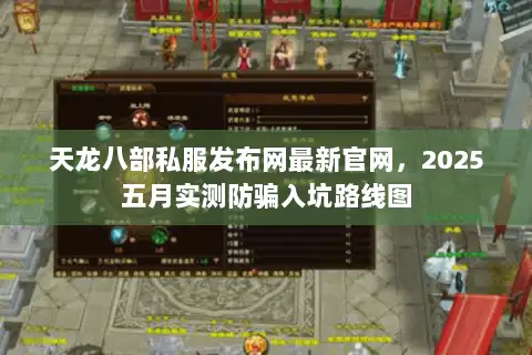 天龙八部私服发布网最新官网，2025五月实测防骗入坑路线图
