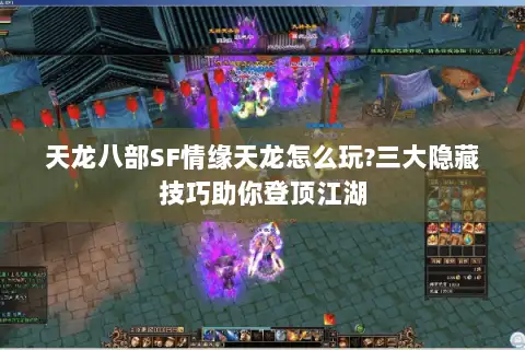 天龙八部SF情缘天龙怎么玩?三大隐藏技巧助你登顶江湖