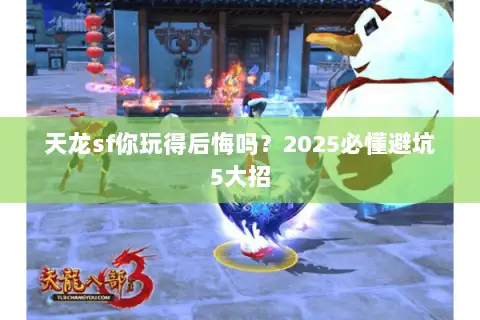 天龙sf你玩得后悔吗?2025必懂避坑5大招 天龙sf你玩得后悔吗?2025必懂避坑5大招