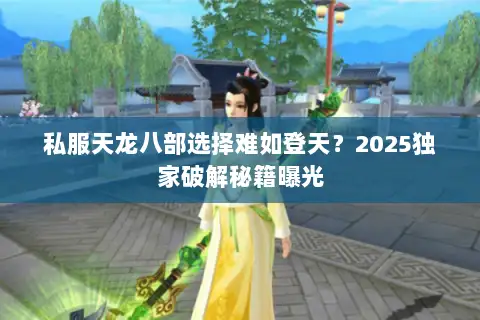 私服天龙八部选择难如登天？2025独家破解秘籍曝光