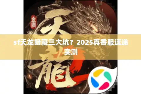 sf天龙暗藏三大坑？2025真香服速递实测