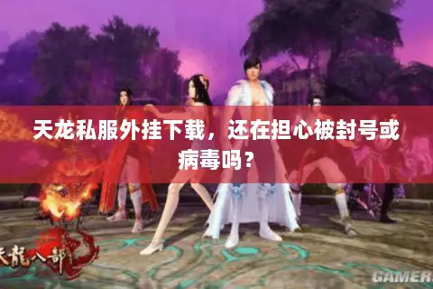 天龙私服外挂下载,还在担心被封号或病毒吗? 天龙私服外挂下载,还在担心被封号或病毒吗?