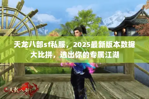 天龙八部sf私服，2025最新版本数据大比拼，选出你的专属江湖