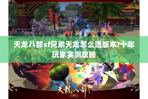 天龙八部sf兄弟天龙怎么选版本?十年玩家实测攻略