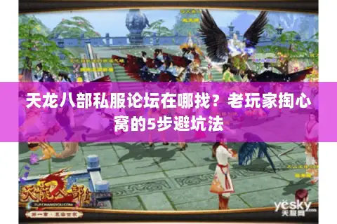 天龙八部私服论坛在哪找?老玩家掏心窝的5步避坑法 天龙八部私服论坛在哪找?老玩家掏心窝的5步避坑法