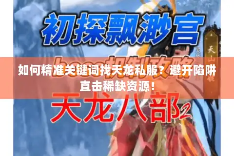 如何精准关键词找天龙私服?避开陷阱直击稀缺资源! 如何精准关键词找天龙私服?避开陷阱直击稀缺资源!