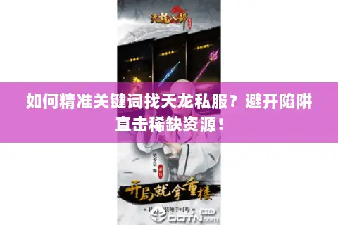 如何精准关键词找天龙私服?避开陷阱直击稀缺资源! 如何精准关键词找天龙私服?避开陷阱直击稀缺资源!