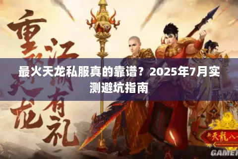 最火天龙私服真的靠谱？2025年7月实测避坑指南