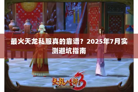 最火天龙私服真的靠谱？2025年7月实测避坑指南