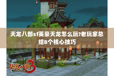 天龙八部sf英豪天龙怎么玩?老玩家总结8个核心技巧 天龙八部sf英豪天龙怎么玩?老玩家总结8个核心技巧