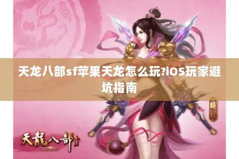 天龙八部sf苹果天龙怎么玩?iOS玩家避坑指南