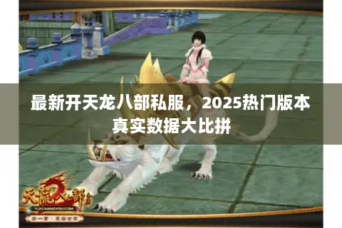 最新开天龙八部私服,2025热门版本真实数据大比拼 最新开天龙八部私服,2025热门版本真实数据大比拼