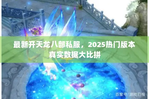 最新开天龙八部私服,2025热门版本真实数据大比拼 最新开天龙八部私服,2025热门版本真实数据大比拼