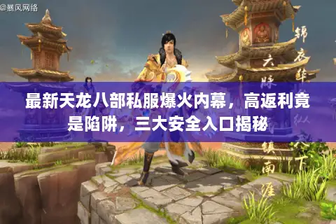 最新天龙八部私服爆火内幕,高返利竟是陷阱,三大安全入口揭秘 最新天龙八部私服爆火内幕,高返利竟是陷阱,三大安全入口揭秘