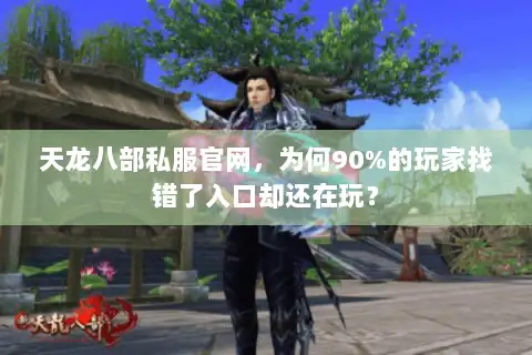 天龙八部私服官网，为何90%的玩家找错了入口却还在玩？
