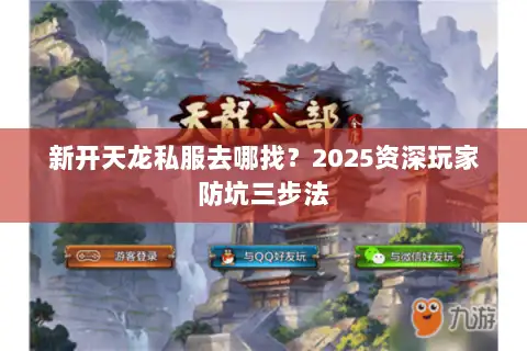 新开天龙私服去哪找？2025资深玩家防坑三步法