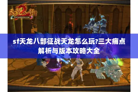 sf天龙八部征战天龙怎么玩?三大痛点解析与版本攻略大全 sf天龙八部征战天龙怎么玩?三大痛点解析与版本攻略大全