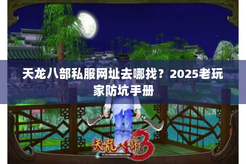 天龙八部私服网址去哪找?2025老玩家防坑手册 天龙八部私服网址去哪找?2025老玩家防坑手册