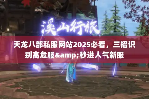天龙八部私服网站2025必看,三招识别高危服&秒进人气新服 天龙八部私服网站2025必看,三招识别高危服&秒进人气新服