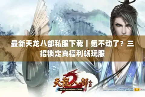 最新天龙八部私服下载|氪不动了?三招锁定真福利畅玩服 最新天龙八部私服下载|氪不动了?三招锁定真福利畅玩服
