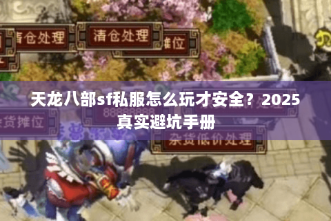 天龙八部sf私服怎么玩才安全?2025真实避坑手册 天龙八部sf私服怎么玩才安全?2025真实避坑手册
