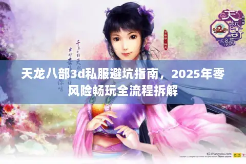 天龙八部3d私服避坑指南，2025年零风险畅玩全流程拆解