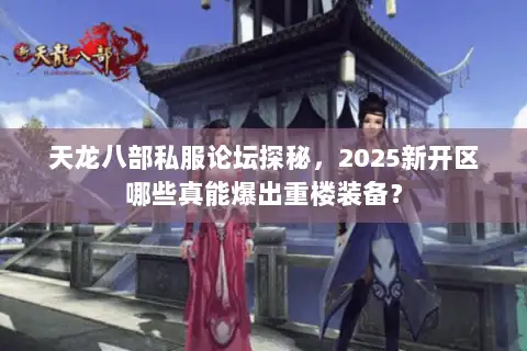 天龙八部私服论坛探秘，2025新开区哪些真能爆出重楼装备？