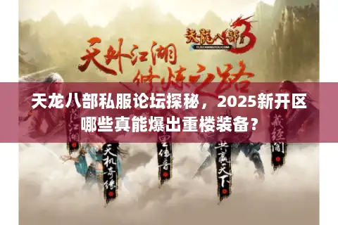 天龙八部私服论坛探秘，2025新开区哪些真能爆出重楼装备？