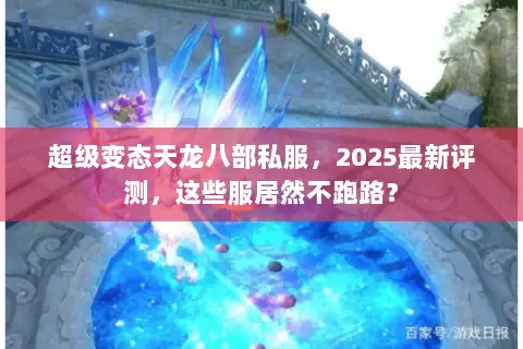 超级变态天龙八部私服，2025最新评测，这些服居然不跑路？
