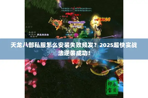 天龙八部私服怎么安装失败频发？2025超快实战法逆袭成功！