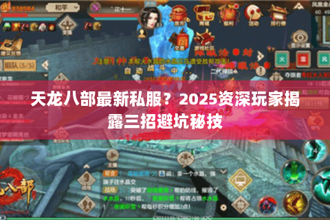 天龙八部最新私服?2025资深玩家揭露三招避坑秘技 天龙八部最新私服?2025资深玩家揭露三招避坑秘技