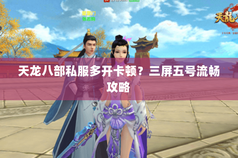 天龙八部私服多开卡顿？三屏五号流畅攻略