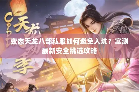 变态天龙八部私服如何避免入坑？实测最新安全挑选攻略