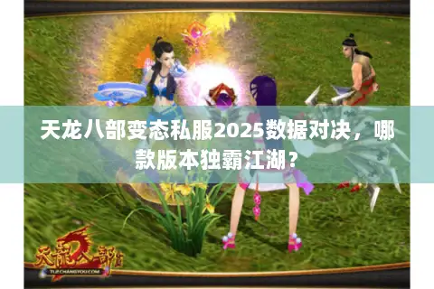 天龙八部变态私服2025数据对决,哪款版本独霸江湖? 天龙八部变态私服2025数据对决,哪款版本独霸江湖?