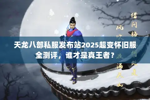 天龙八部私服发布站2025超变怀旧服全测评,谁才是真王者? 天龙八部私服发布站2025超变怀旧服全测评,谁才是真王者?