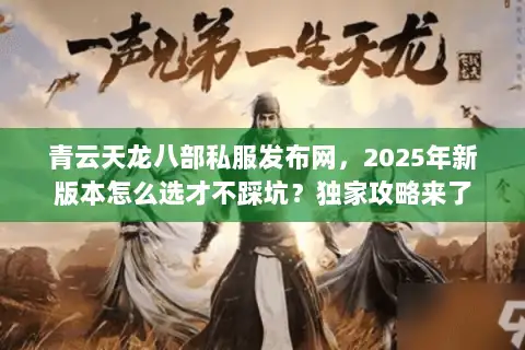 青云天龙八部私服发布网,2025年新版本怎么选才不踩坑?独家攻略来了 青云天龙八部私服发布网,2025年新版本怎么选才不踩坑?独家攻略来了