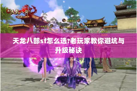 天龙八部sf怎么选?老玩家教你避坑与升级秘诀