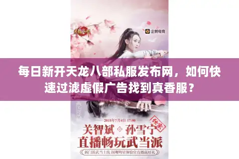 每日新开天龙八部私服发布网，如何快速过滤虚假广告找到真香服？
