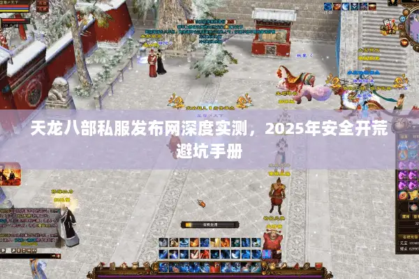 天龙八部私服发布网深度实测,2025年安全开荒避坑手册 天龙八部私服发布网深度实测,2025年安全开荒避坑手册