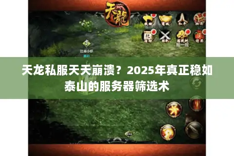 天龙私服天天崩溃?2025年真正稳如泰山的服务器筛选术 天龙私服天天崩溃?2025年真正稳如泰山的服务器筛选术