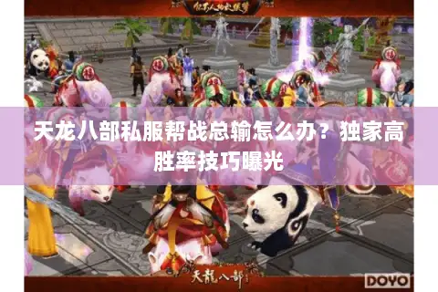 天龙八部私服帮战总输怎么办？独家高胜率技巧曝光