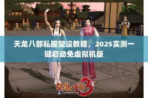 天龙八部私服架设教程，2025实测一键启动免虚拟机版