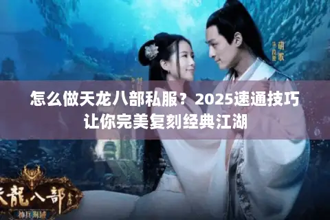 怎么做天龙八部私服?2025速通技巧让你完美复刻经典江湖 怎么做天龙八部私服?2025速通技巧让你完美复刻经典江湖