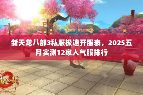 新天龙八部3私服极速开服表，2025五月实测12家人气服排行